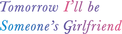 Tomorrow, I’ll Be Someone’s Girlfriend